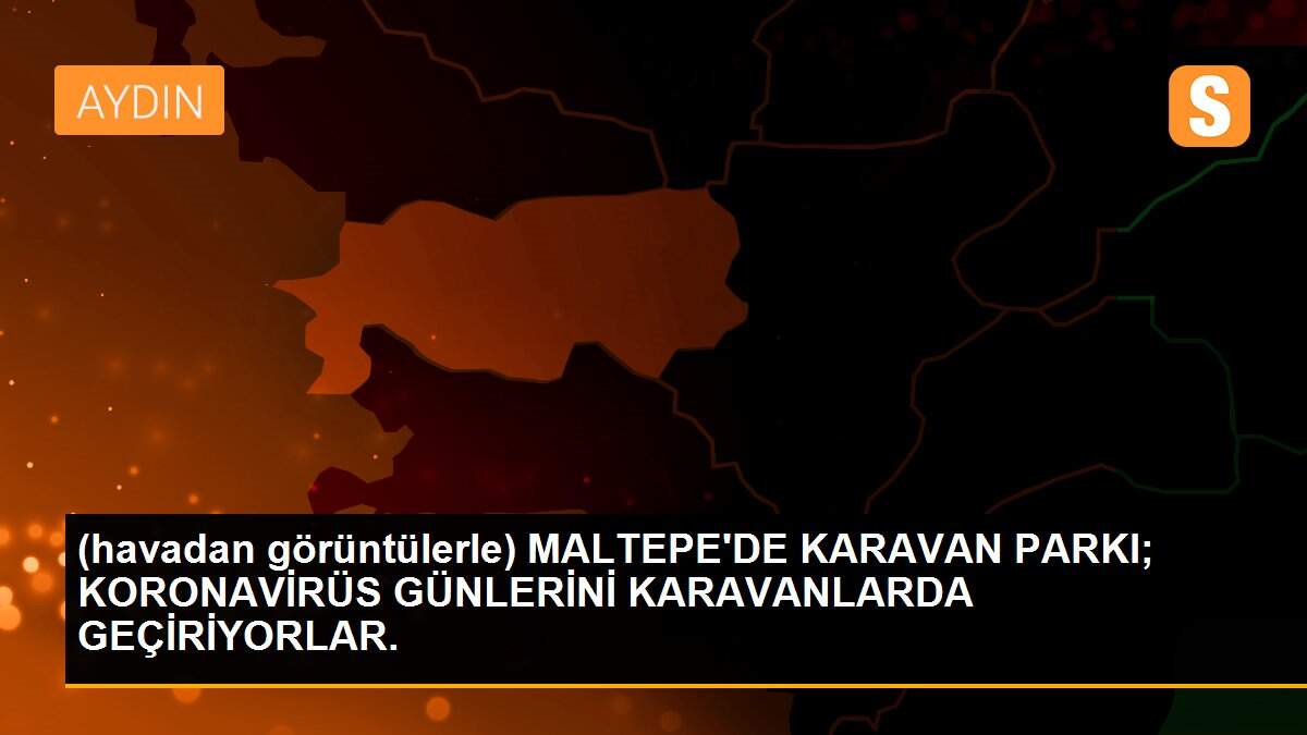 (havadan görüntülerle) MALTEPE\'DE KARAVAN PARKI; KORONAVİRÜS GÜNLERİNİ KARAVANLARDA GEÇİRİYORLAR.