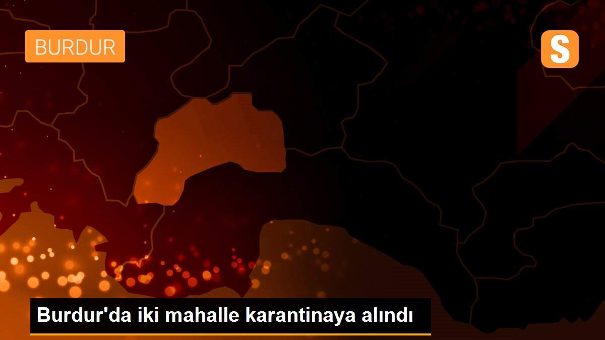 Burdur\'da iki mahalle karantinaya alındı