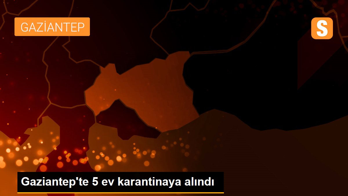 Gaziantep\'te 5 ev karantinaya alındı