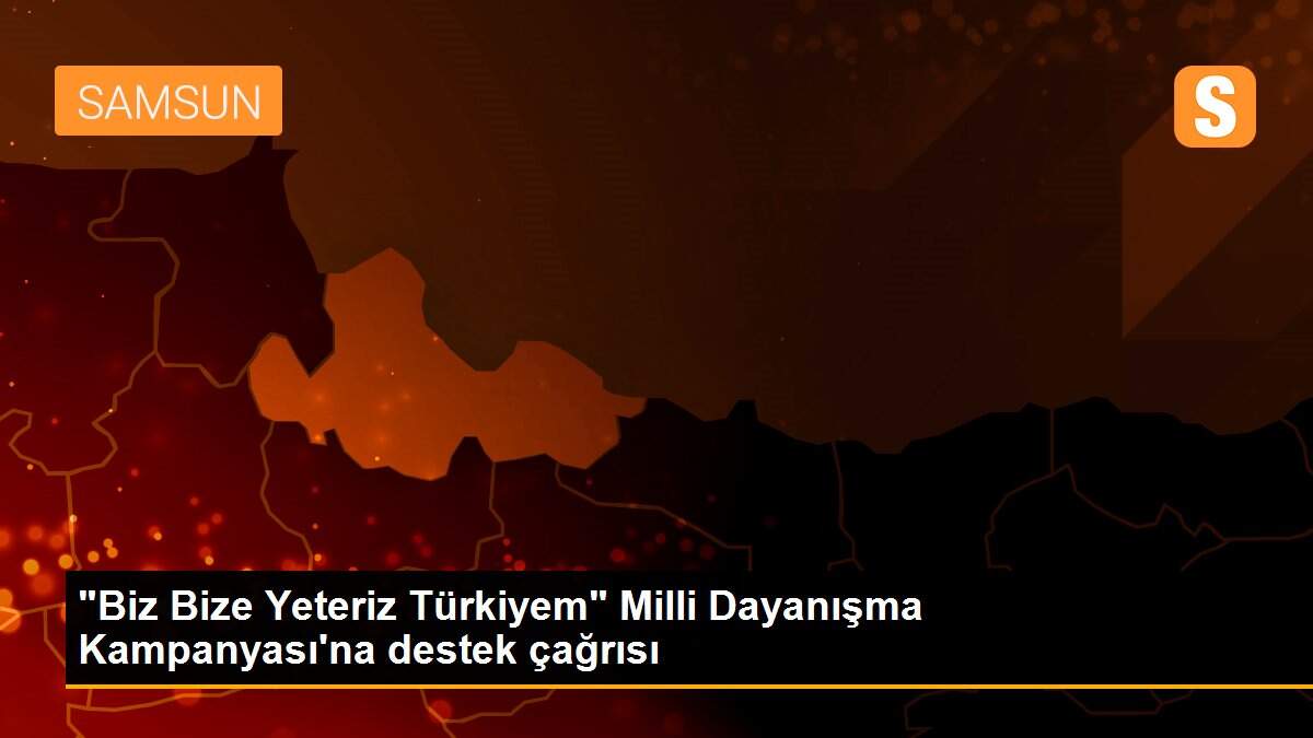 "Biz Bize Yeteriz Türkiyem" Milli Dayanışma Kampanyası\'na destek çağrısı