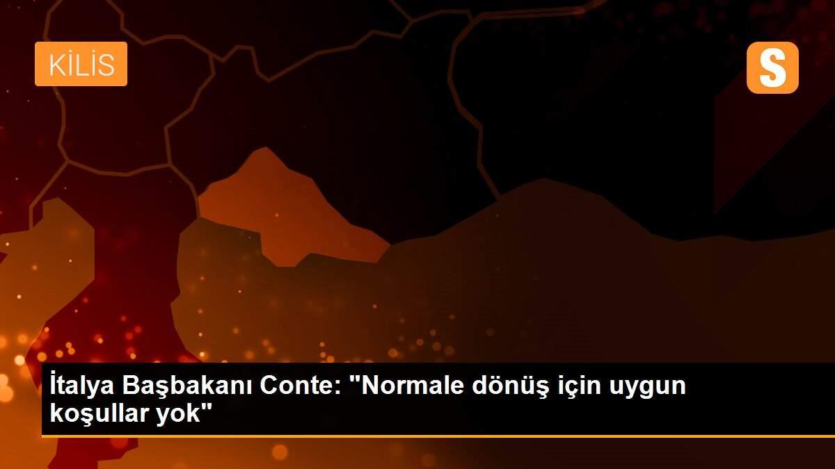 İtalya Başbakanı Conte: "Normale dönüş için uygun koşullar yok"