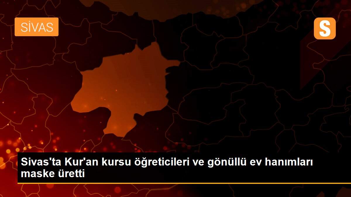 Sivas\'ta Kur\'an kursu öğreticileri ve gönüllü ev hanımları maske üretti