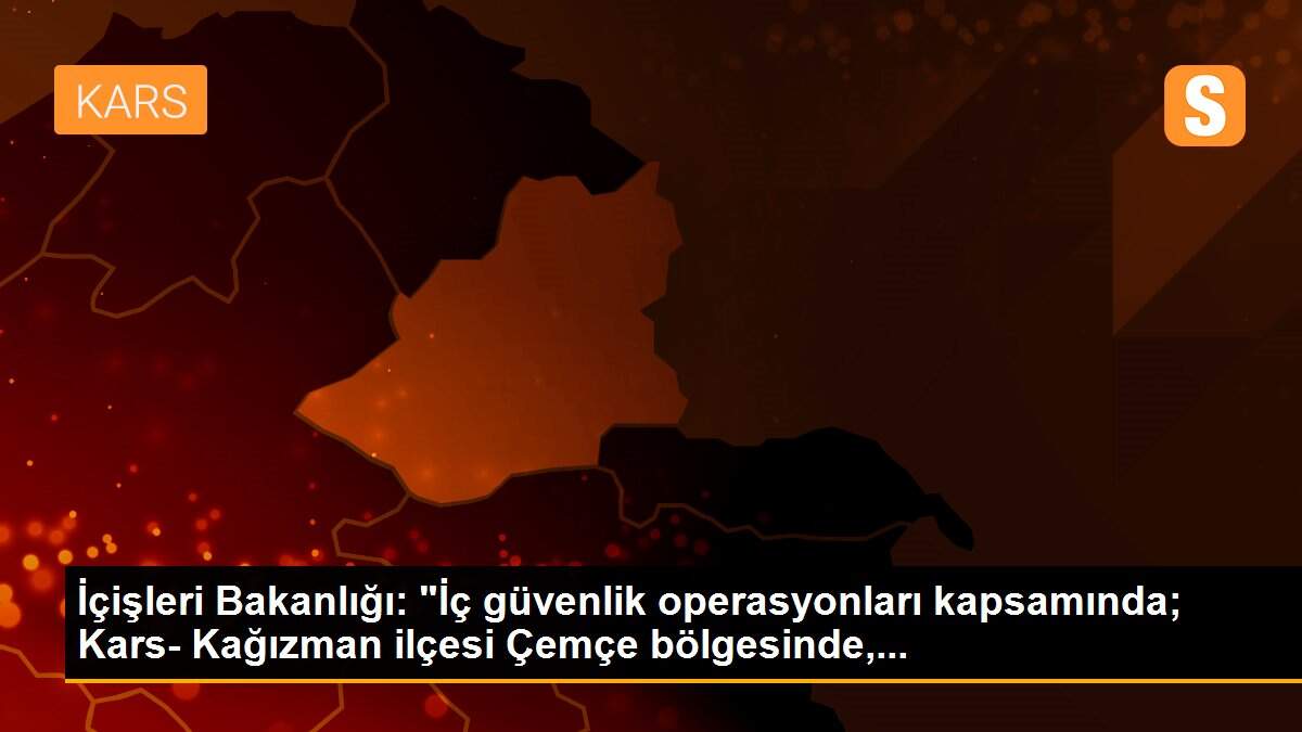 İçişleri Bakanlığı: "İç güvenlik operasyonları kapsamında; Kars- Kağızman ilçesi Çemçe bölgesinde,...