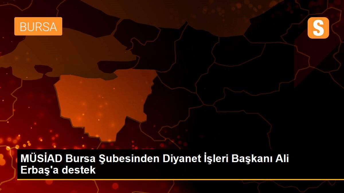 MÜSİAD Bursa Şubesinden Diyanet İşleri Başkanı Ali Erbaş\'a destek