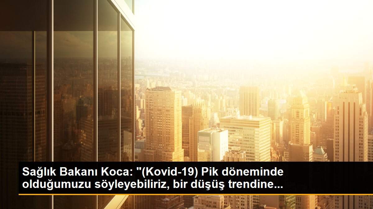 Sağlık Bakanı Koca: "(Kovid-19) Pik döneminde olduğumuzu söyleyebiliriz, bir düşüş trendine...