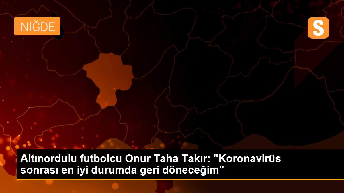 Altınordulu futbolcu Onur Taha Takır: "Koronavirüs sonrası en iyi durumda geri döneceğim"