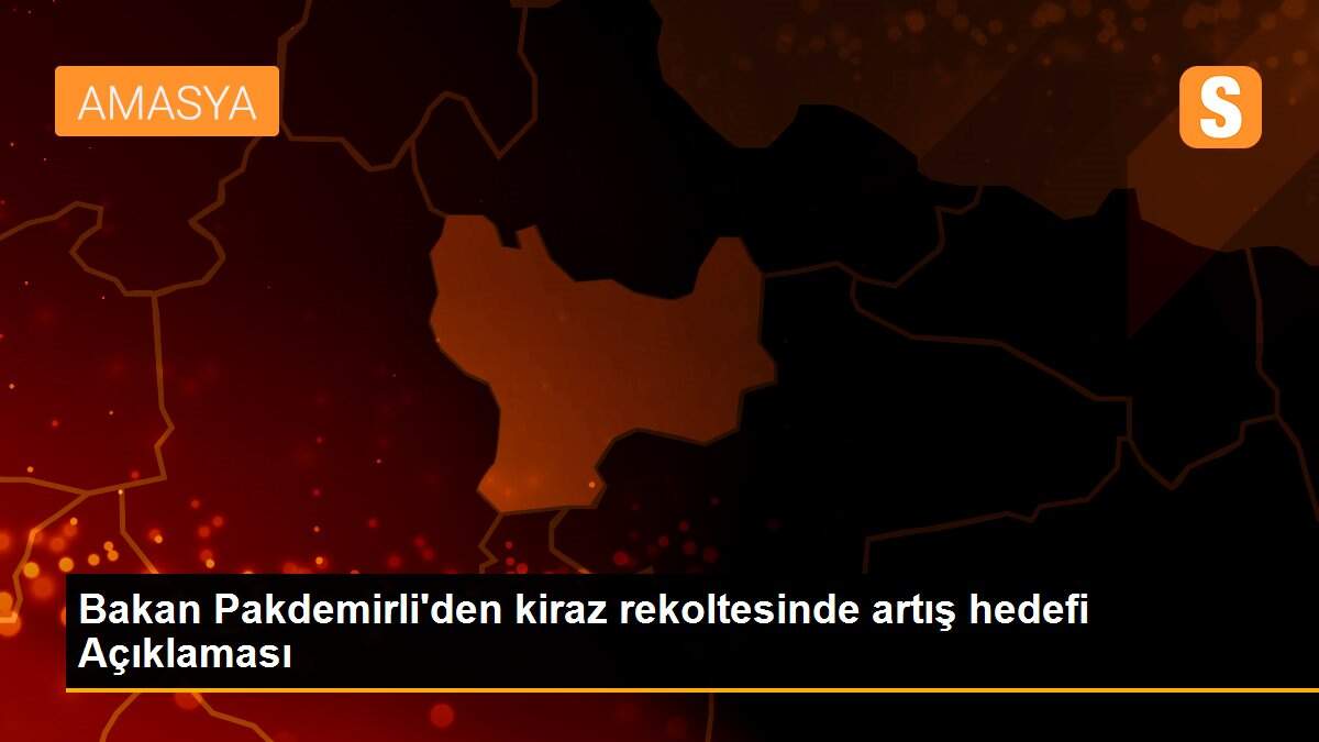 Bakan Pakdemirli\'den kiraz rekoltesinde artış hedefi Açıklaması