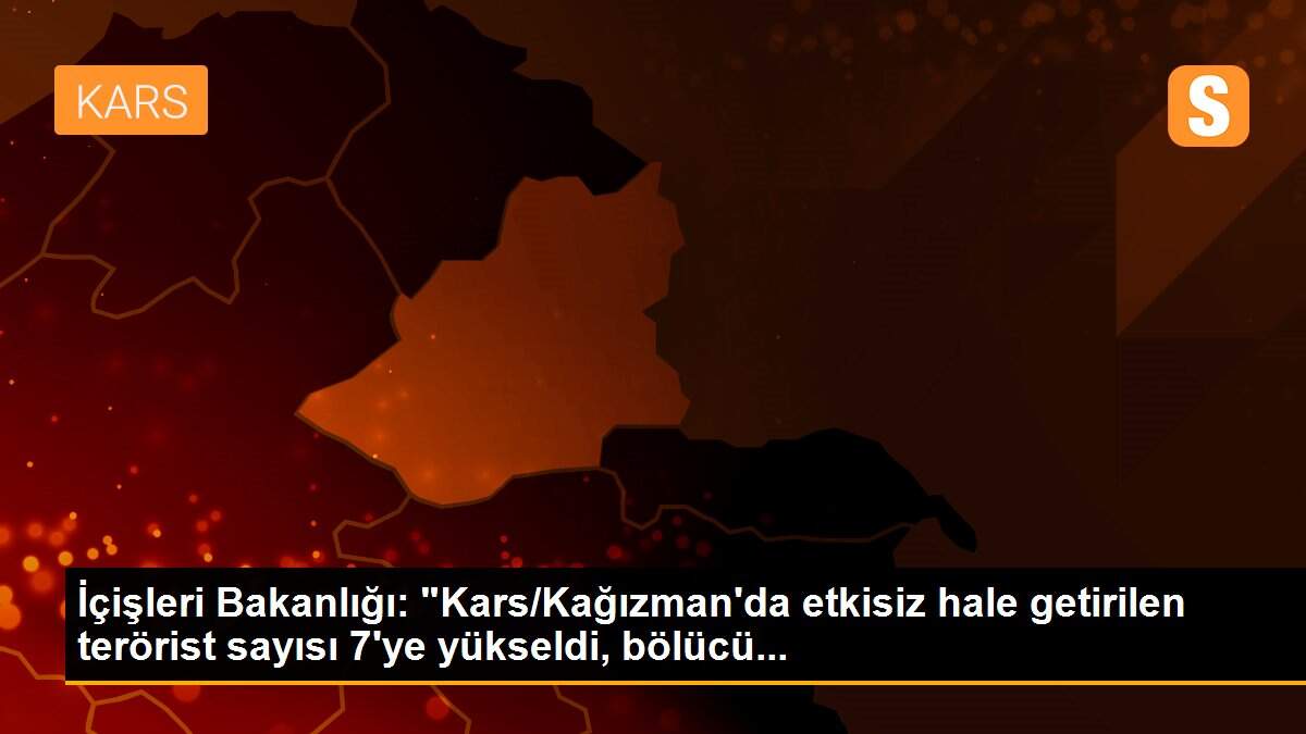 İçişleri Bakanlığı: "Kars/Kağızman\'da etkisiz hale getirilen terörist sayısı 7\'ye yükseldi, bölücü...