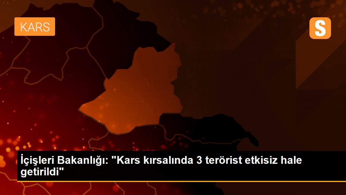 İçişleri Bakanlığı: "Kars kırsalında 3 terörist etkisiz hale getirildi"