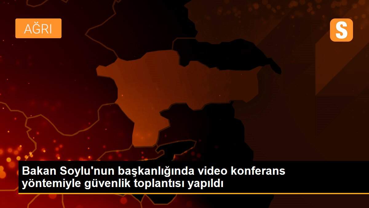 Bakan Soylu\'nun başkanlığında video konferans yöntemiyle güvenlik toplantısı yapıldı