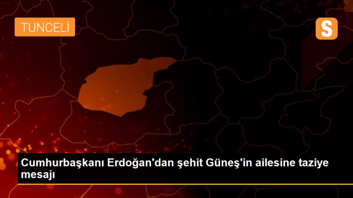 Cumhurbaşkanı Erdoğan\'dan şehit Güneş\'in ailesine taziye mesajı