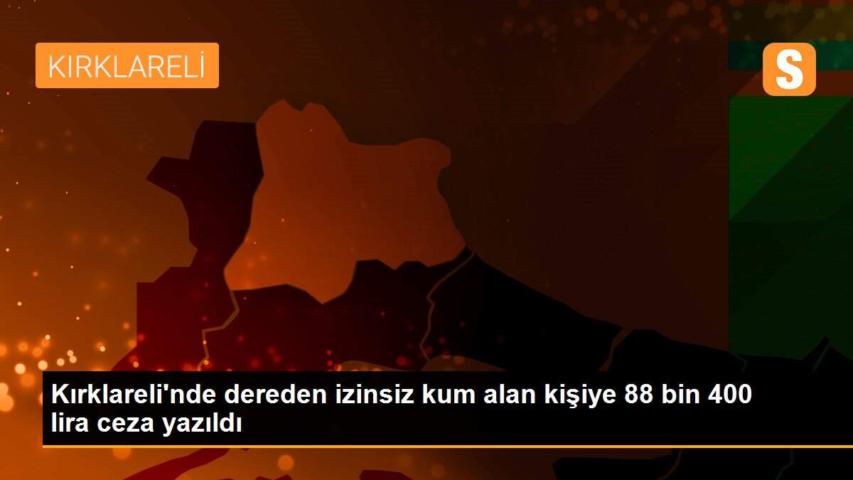 Kırklareli\'nde dereden izinsiz kum alan kişiye 88 bin 400 lira ceza yazıldı