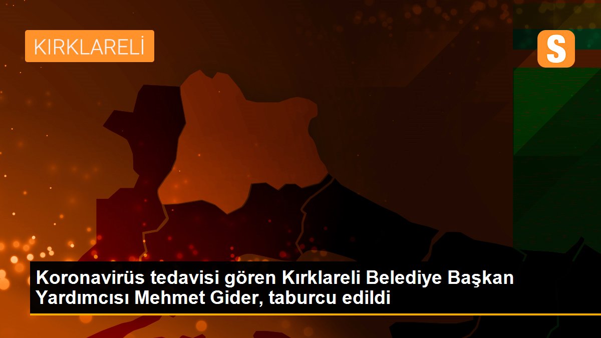 Koronavirüs tedavisi gören Kırklareli Belediye Başkan Yardımcısı Mehmet Gider, taburcu edildi