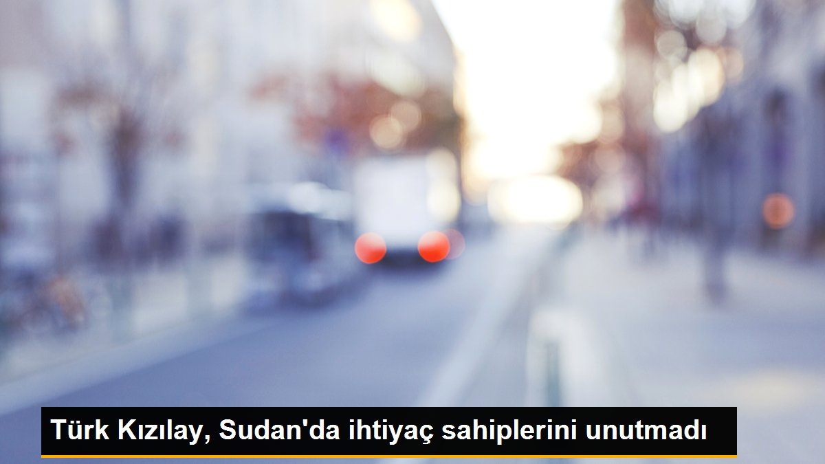 Türk Kızılay, Sudan\'da ihtiyaç sahiplerini unutmadı