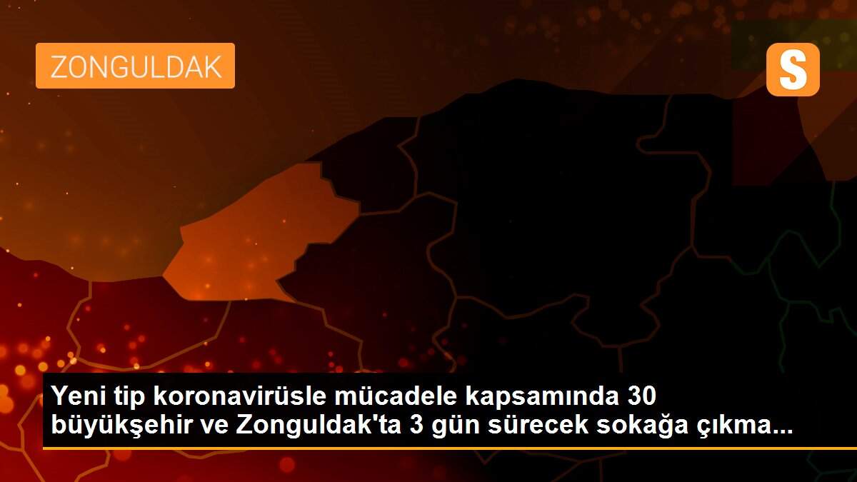 Yeni tip koronavirüsle mücadele kapsamında 30 büyükşehir ve Zonguldak\'ta 3 gün sürecek sokağa çıkma...