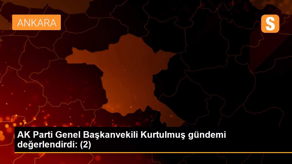 AK Parti Genel Başkanvekili Kurtulmuş gündemi değerlendirdi: (2)