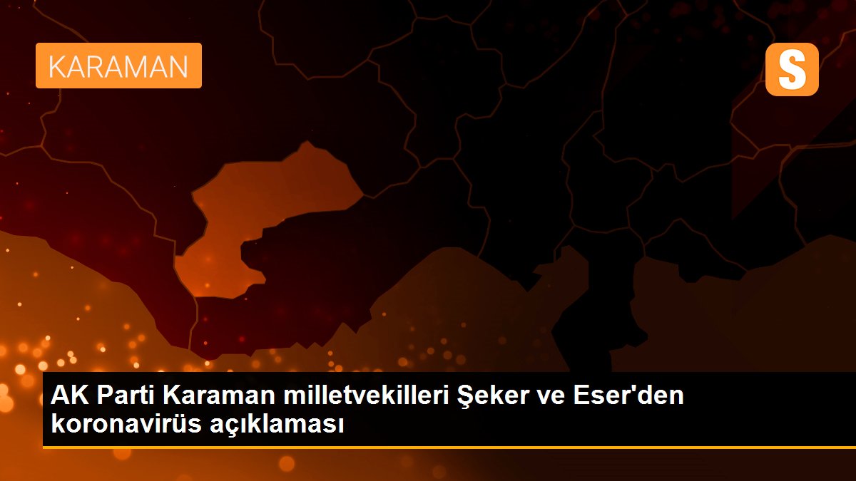 AK Parti Karaman milletvekilleri Şeker ve Eser\'den koronavirüs açıklaması