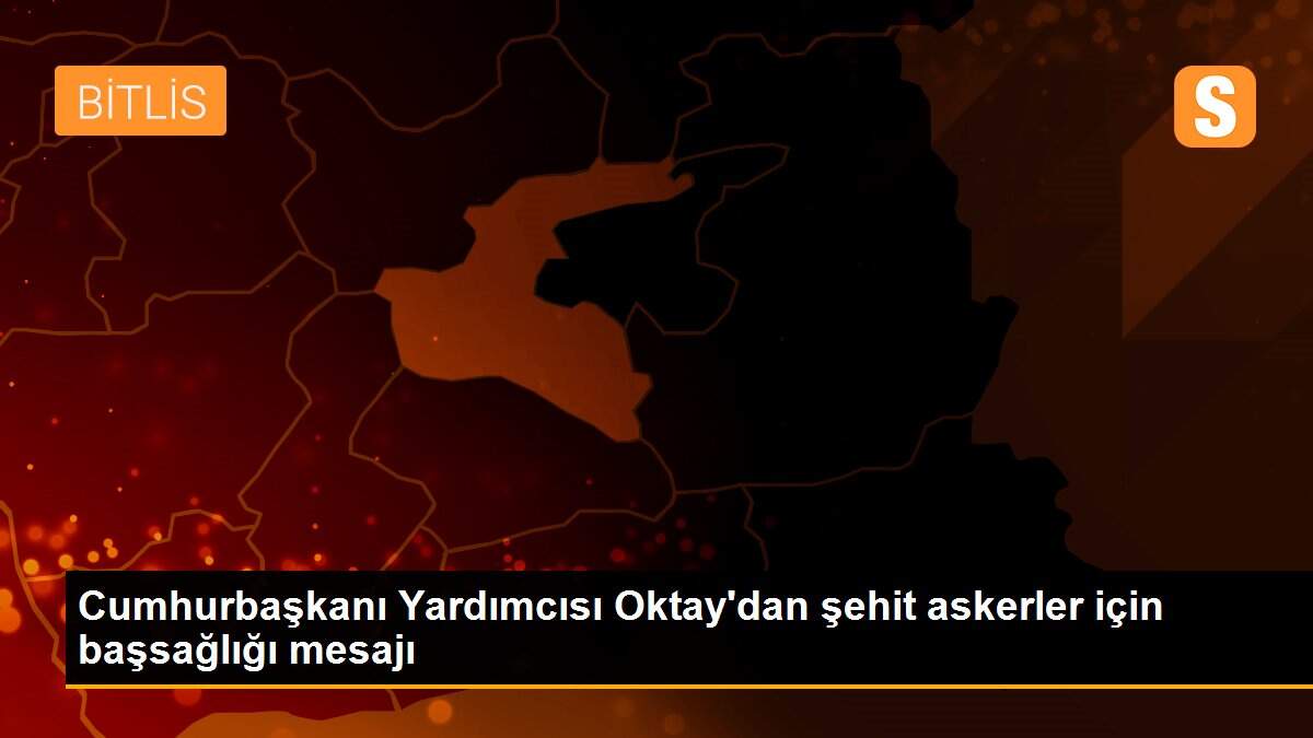 Cumhurbaşkanı Yardımcısı Oktay\'dan şehit askerler için başsağlığı mesajı