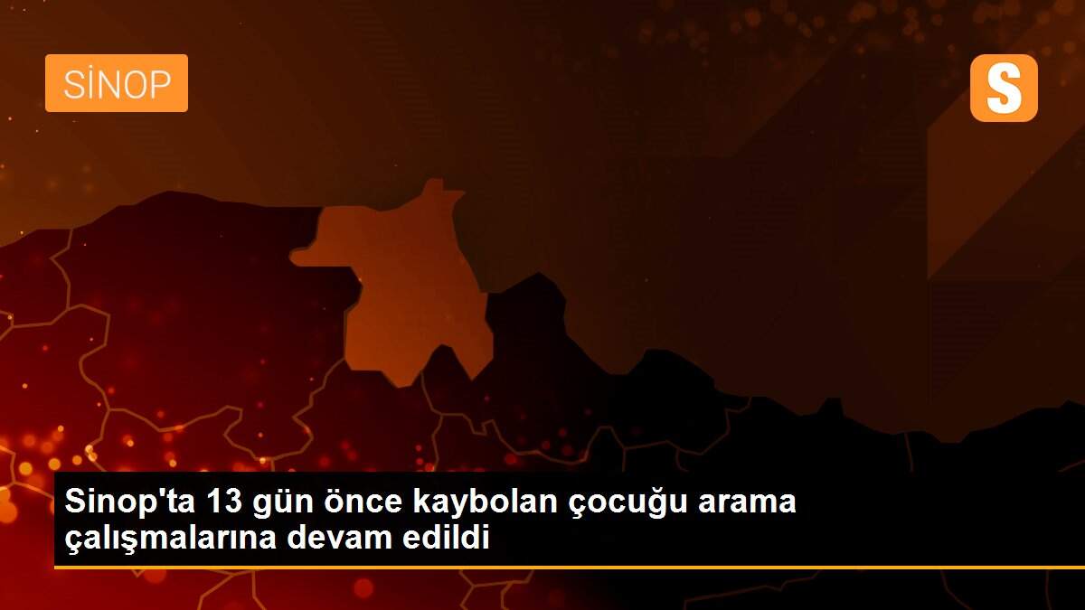 Sinop\'ta 13 gün önce kaybolan çocuğu arama çalışmalarına devam edildi