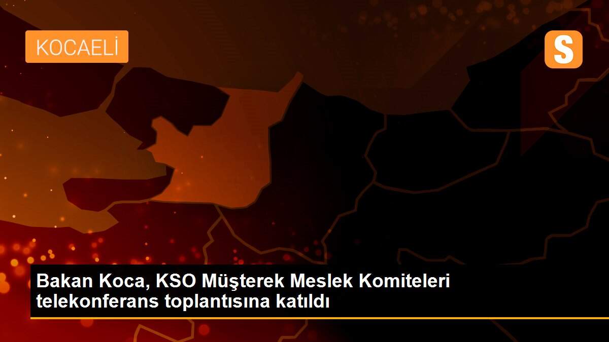 Bakan Koca, KSO Müşterek Meslek Komiteleri telekonferans toplantısına katıldı
