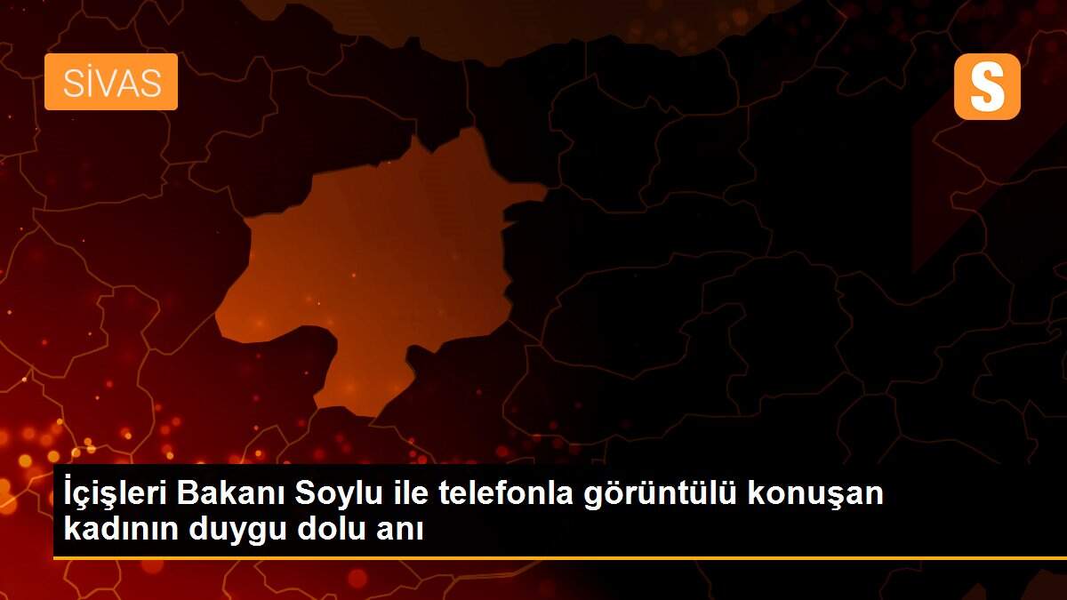 İçişleri Bakanı Soylu ile telefonla görüntülü konuşan kadının duygu dolu anı
