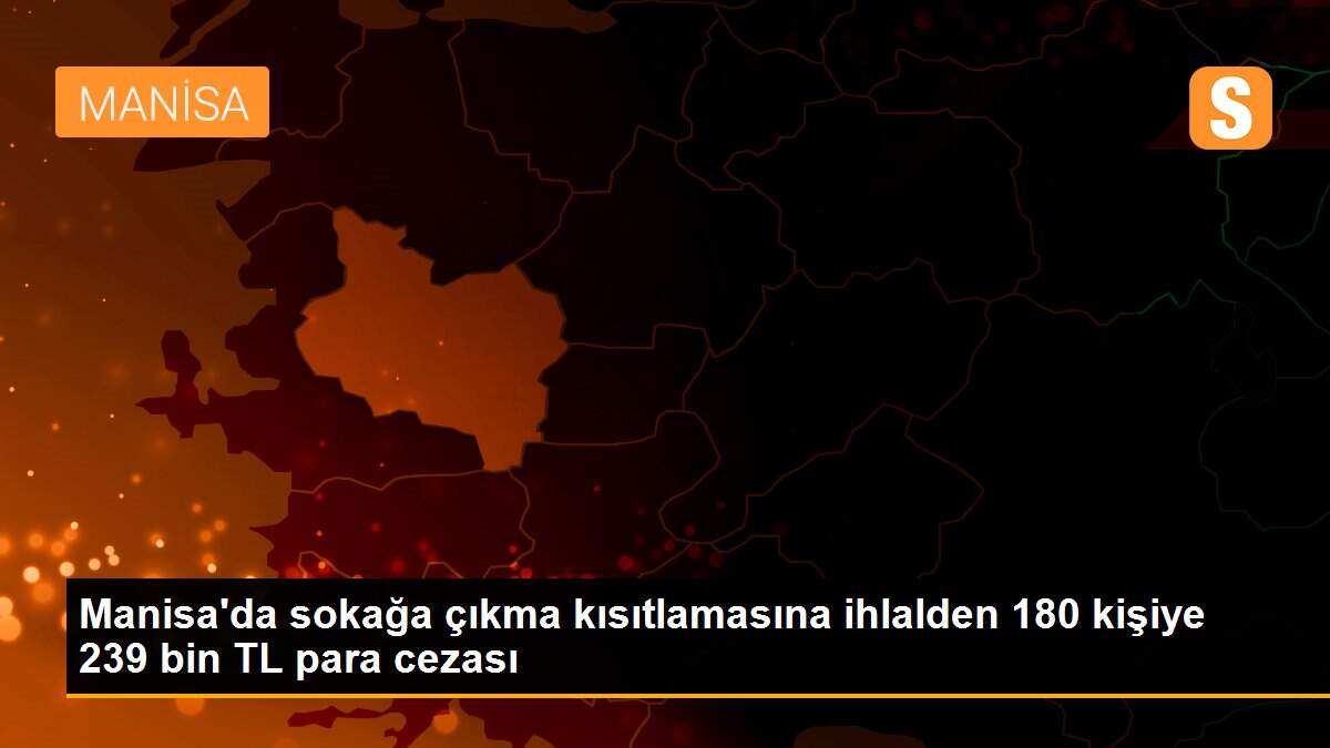 Manisa\'da sokağa çıkma kısıtlamasına ihlalden 180 kişiye 239 bin TL para cezası