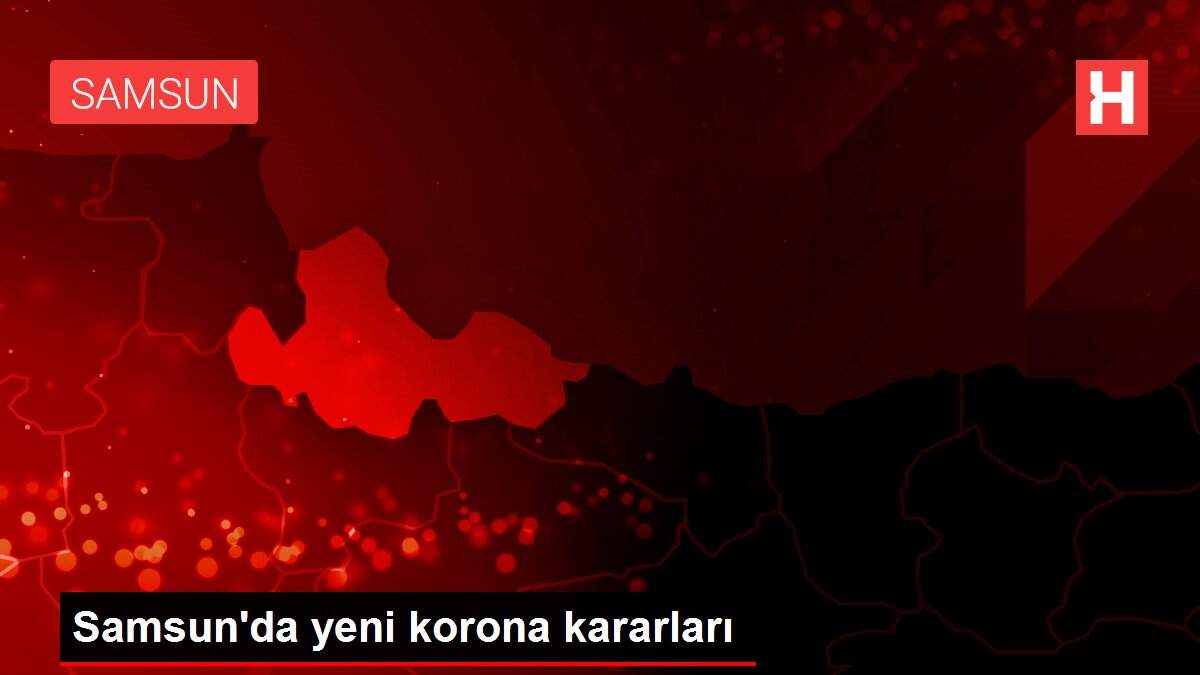 Samsun'da yeni korona kararları