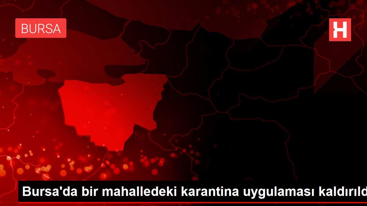 Bursa\'da bir mahalledeki karantina uygulaması kaldırıldı