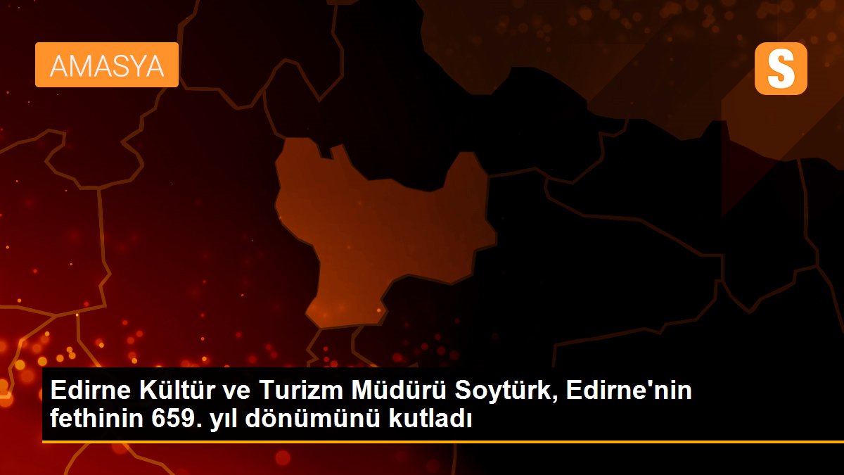 Edirne Kültür ve Turizm Müdürü Soytürk, Edirne\'nin fethinin 659. yıl dönümünü kutladı