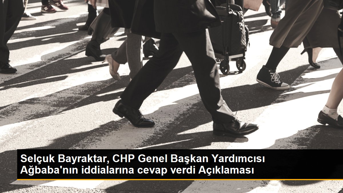 Selçuk Bayraktar, CHP Genel Başkan Yardımcısı Ağbaba\'nın iddialarına cevap verdi Açıklaması