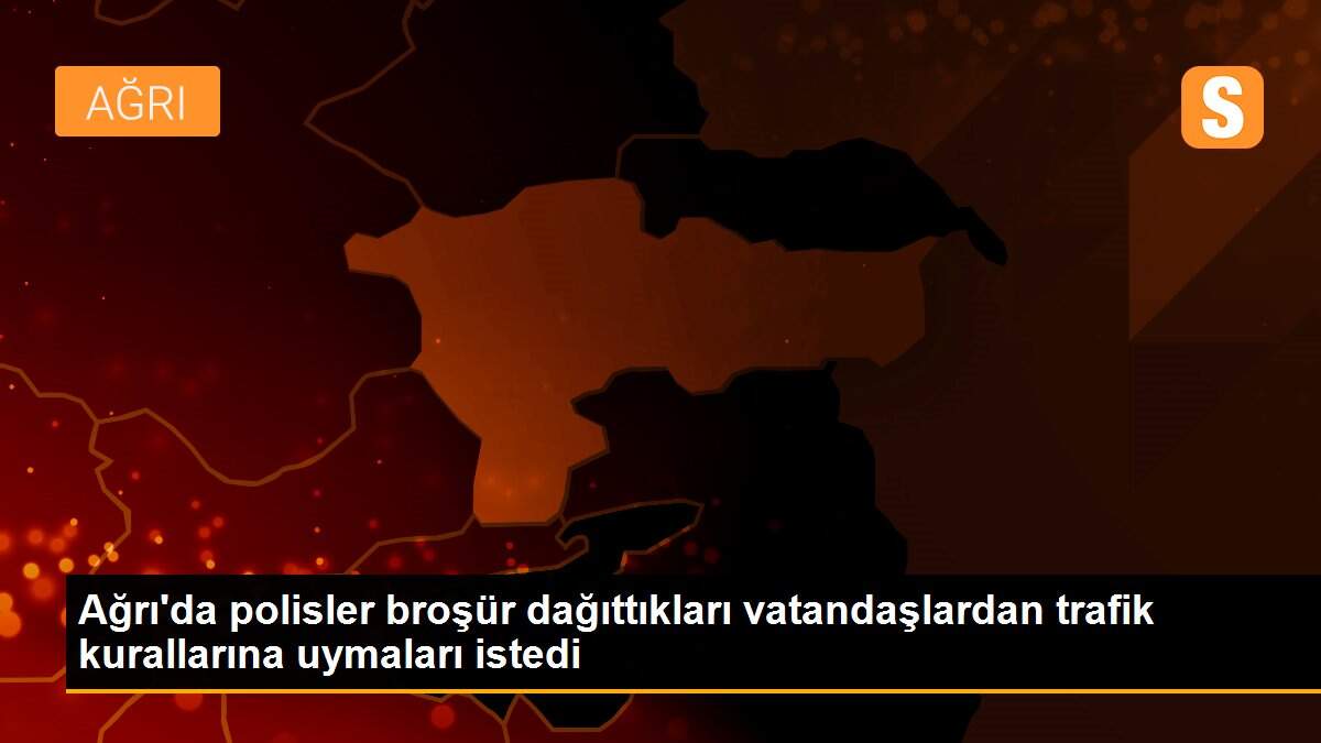 Ağrı\'da polisler broşür dağıttıkları vatandaşlardan trafik kurallarına uymaları istedi