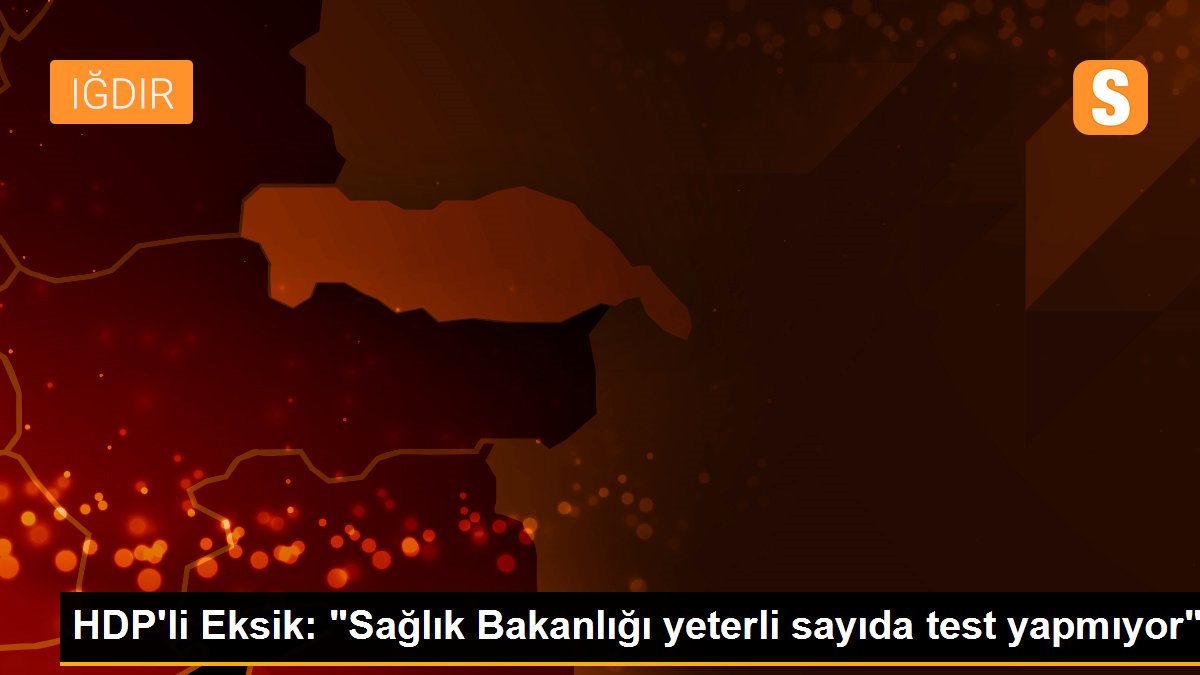 HDP\'li Eksik: "Sağlık Bakanlığı yeterli sayıda test yapmıyor"
