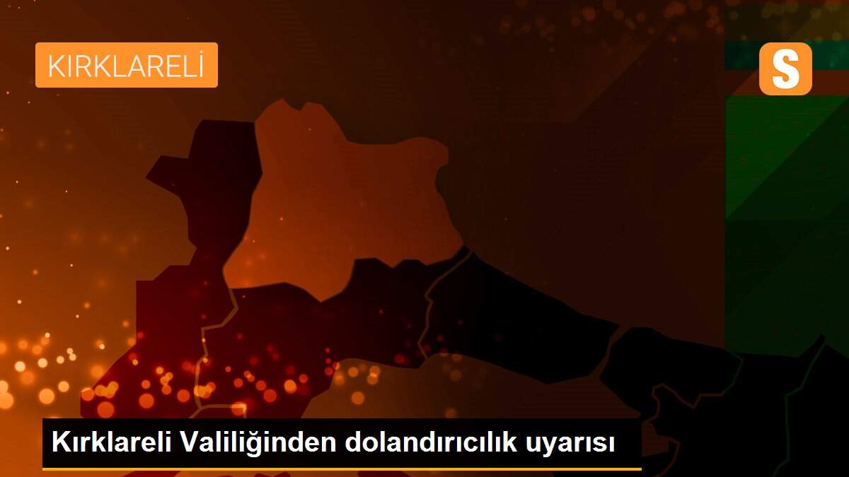 Kırklareli Valiliğinden dolandırıcılık uyarısı