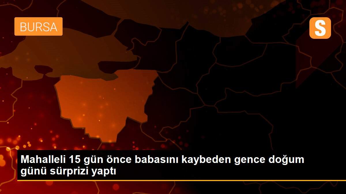 Mahalleli 15 gün önce babasını kaybeden gence doğum günü sürprizi yaptı