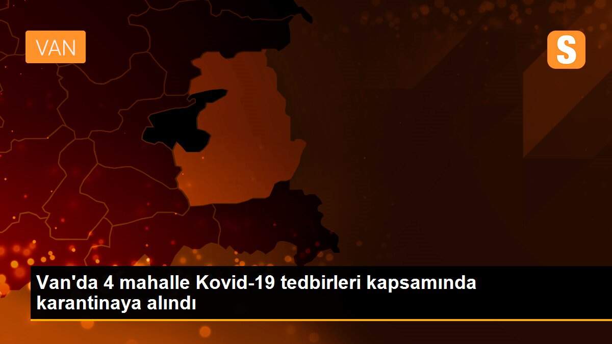 Van\'da 4 mahalle Kovid-19 tedbirleri kapsamında karantinaya alındı