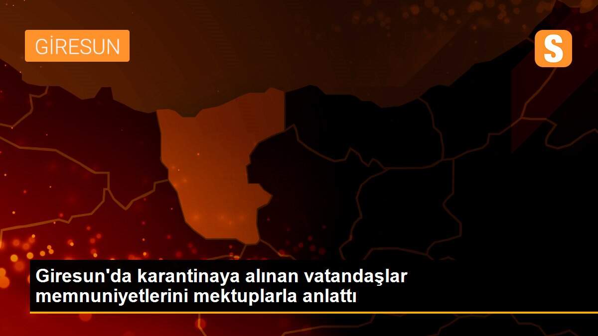 Giresun\'da karantinaya alınan vatandaşlar memnuniyetlerini mektuplarla anlattı