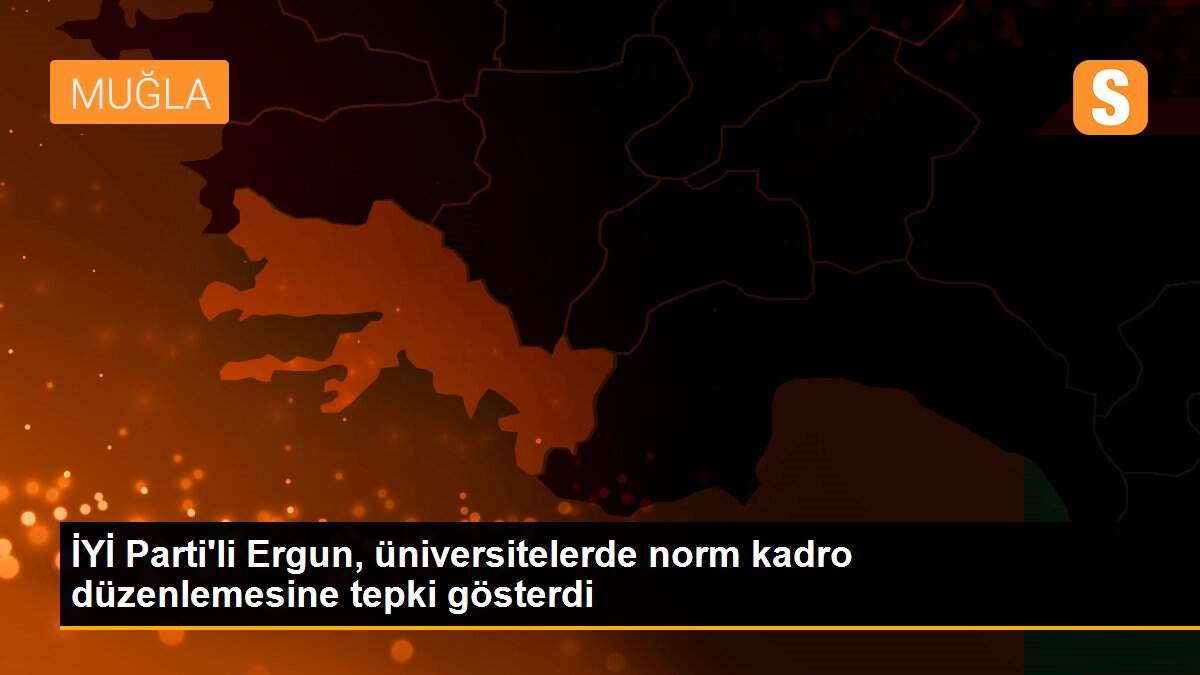 İYİ Parti\'li Ergun, üniversitelerde norm kadro düzenlemesine tepki gösterdi