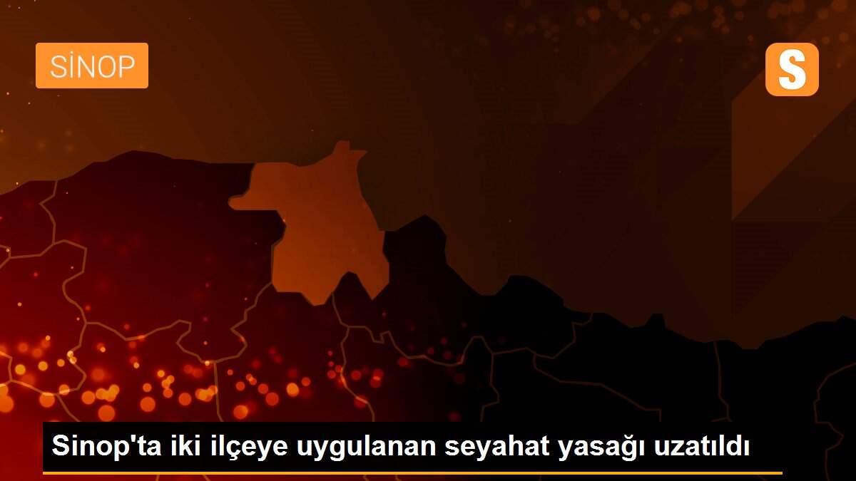 Sinop\'ta iki ilçeye uygulanan seyahat yasağı uzatıldı