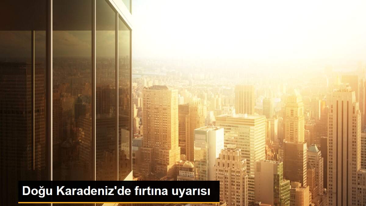 Doğu Karadeniz\'de fırtına uyarısı
