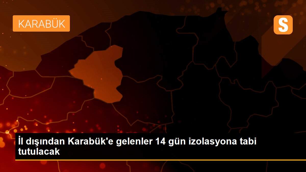 İl dışından Karabük\'e gelenler 14 gün izolasyona tabi tutulacak