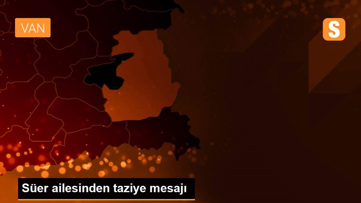Süer ailesinden taziye mesajı