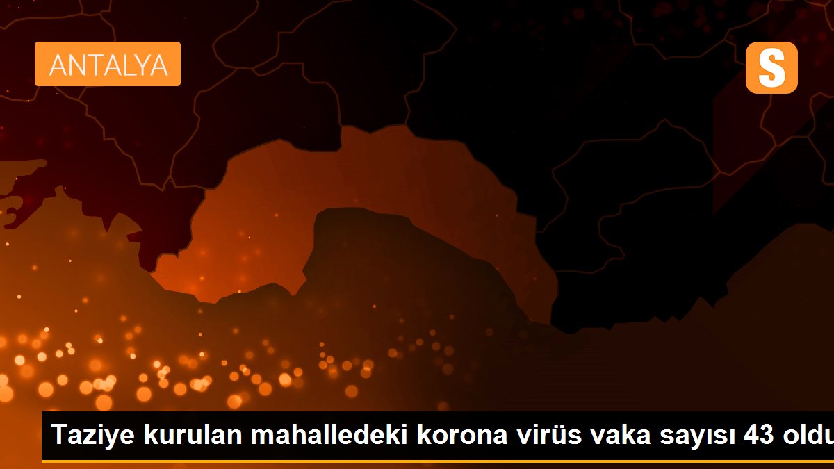 Taziye kurulan mahalledeki korona virüs vaka sayısı 43 oldu