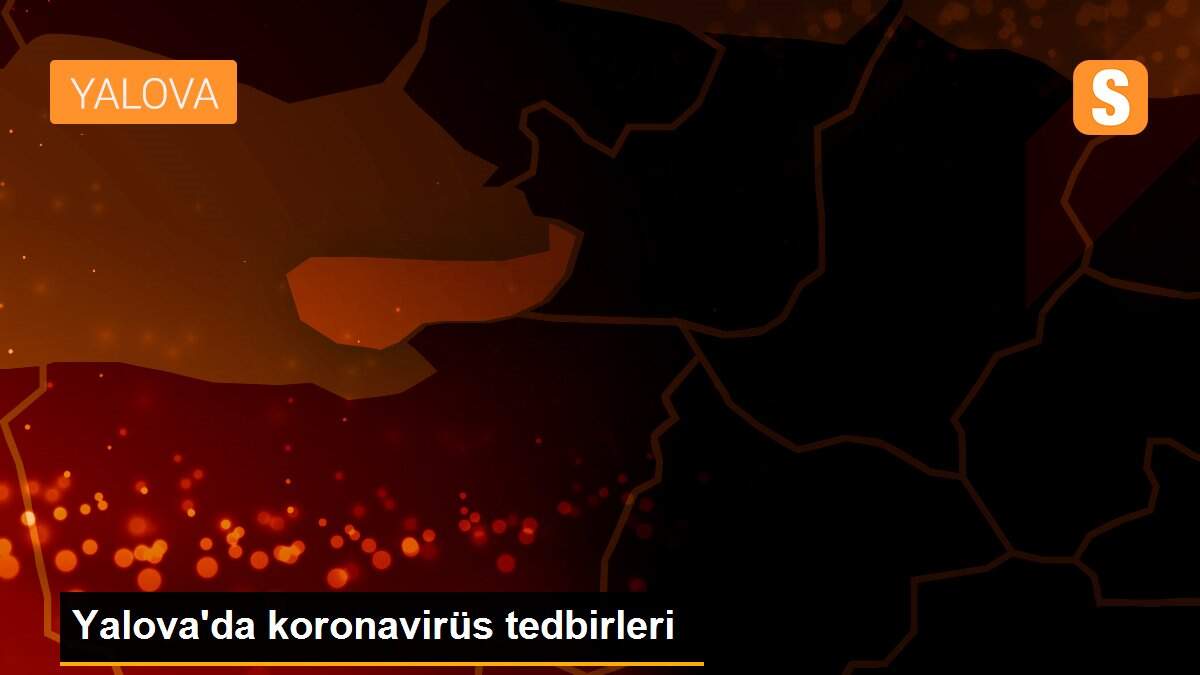 Yalova\'da koronavirüs tedbirleri