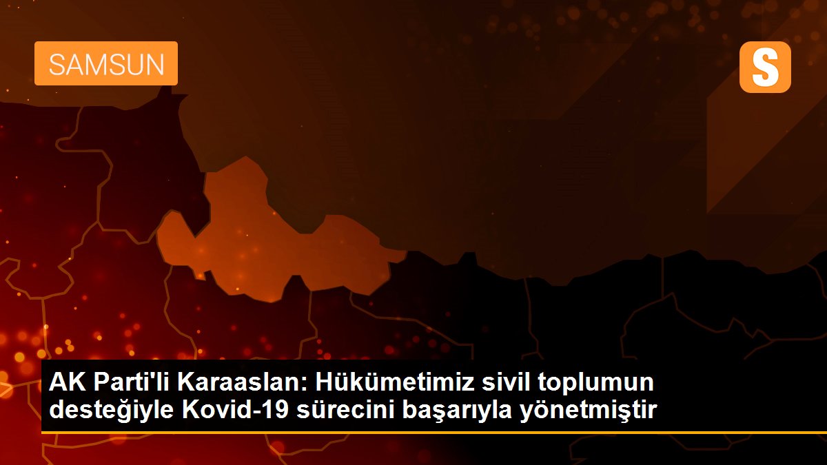 AK Parti\'li Karaaslan: Hükümetimiz sivil toplumun desteğiyle Kovid-19 sürecini başarıyla yönetmiştir