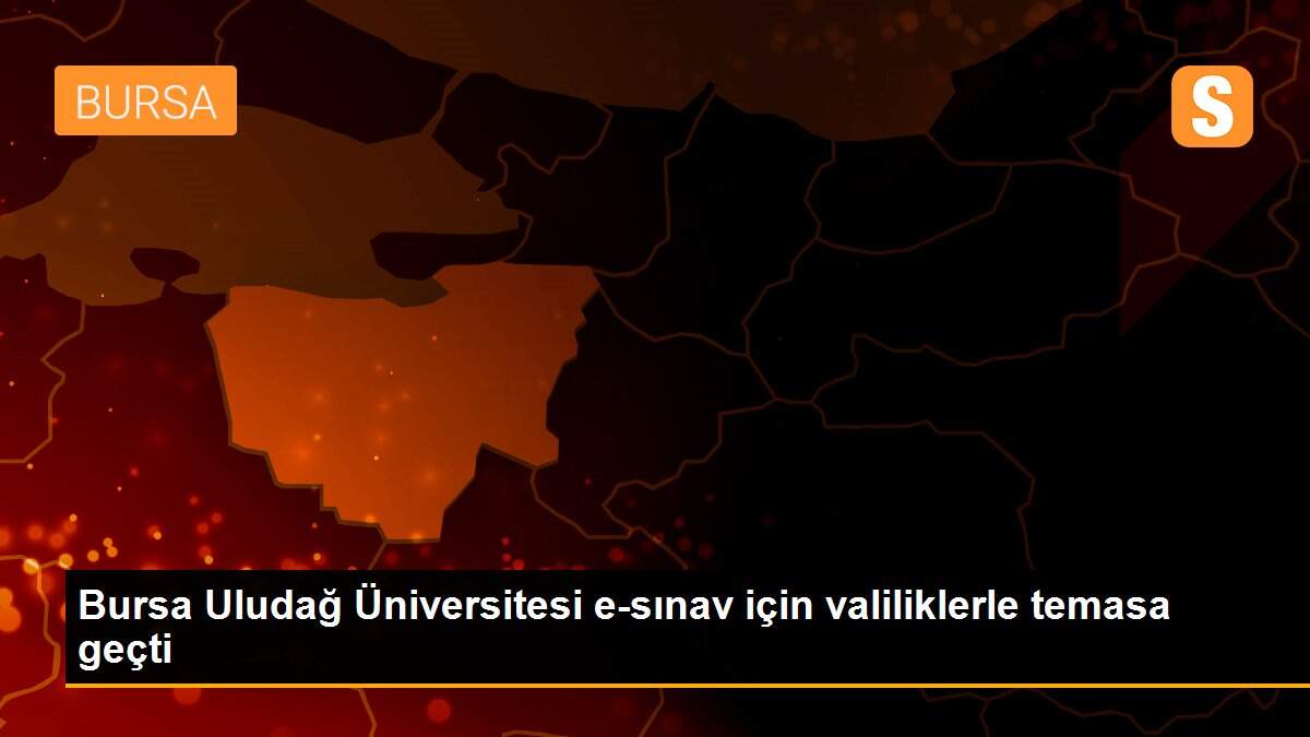 Bursa Uludağ Üniversitesi e-sınav için valiliklerle temasa geçti