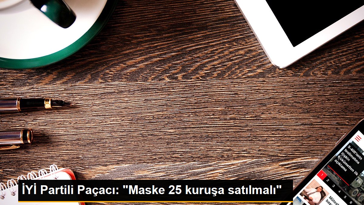 İYİ Partili Paçacı: "Maske 25 kuruşa satılmalı"