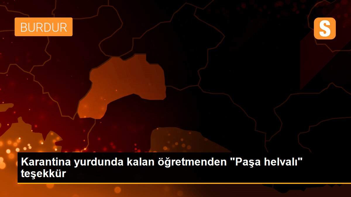 Karantina yurdunda kalan öğretmenden "Paşa helvalı" teşekkür