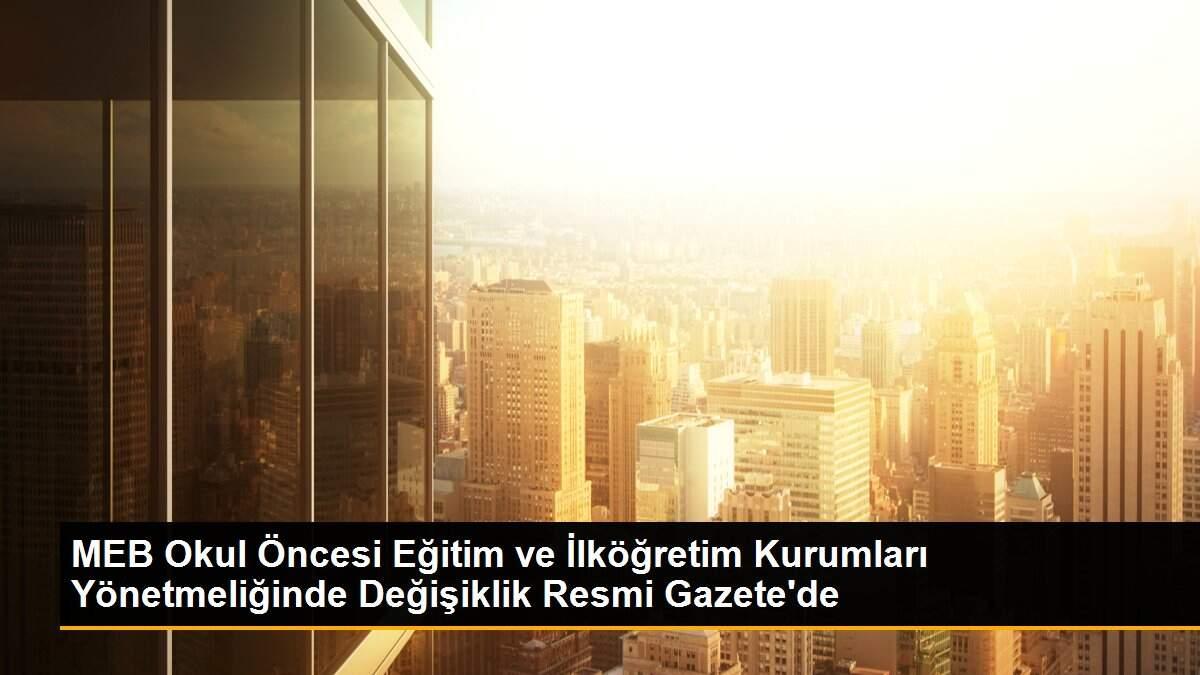 MEB Okul Öncesi Eğitim ve İlköğretim Kurumları Yönetmeliğinde Değişiklik Resmi Gazete\'de