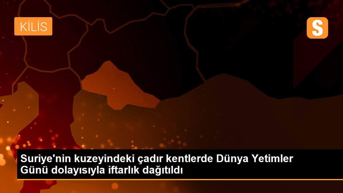 Suriye\'nin kuzeyindeki çadır kentlerde Dünya Yetimler Günü dolayısıyla iftarlık dağıtıldı