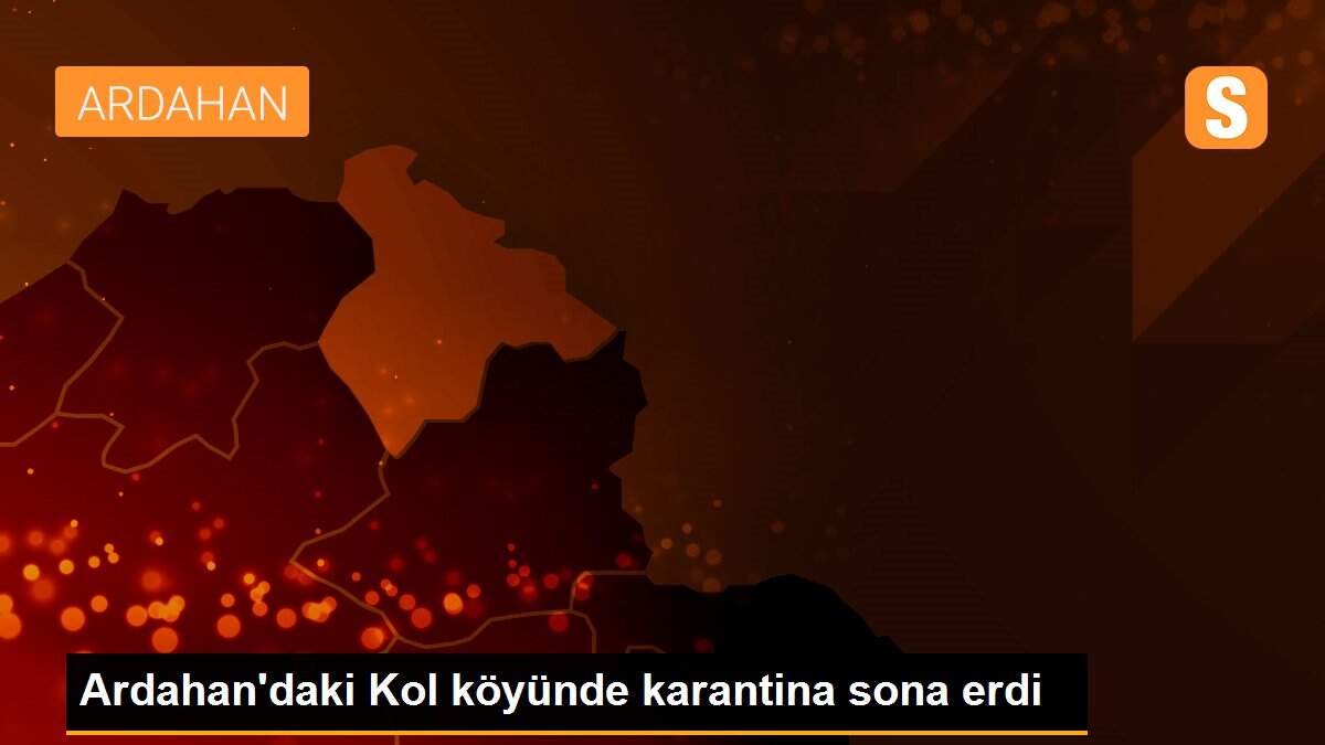 Ardahan\'daki Kol köyünde karantina sona erdi